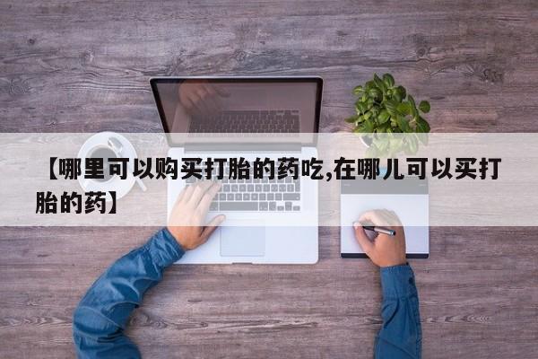 私人卖打胎药货到付款【哪里可以购买打胎的药吃,在哪儿可以买打胎的药】