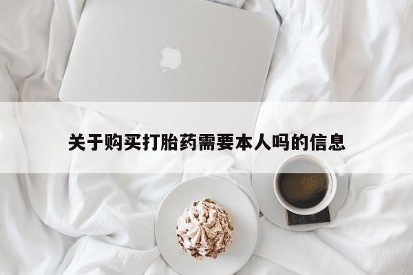 私人卖打胎药货到付款关于购买打胎药需要本人吗的信息