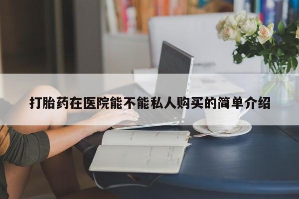 私人卖打胎药货到付款打胎药在医院能不能私人购买的简单介绍