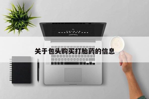 私人卖打胎药货到付款关于包头购买打胎药的信息