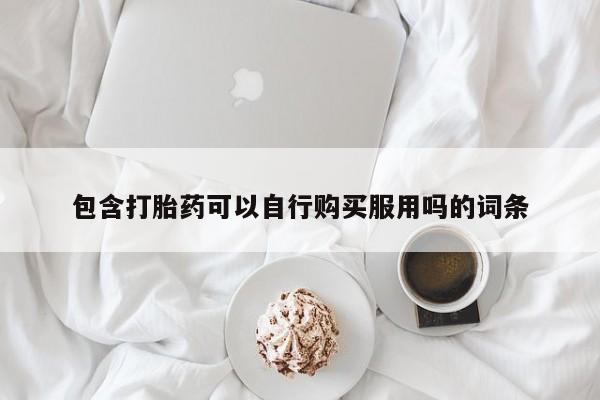私人卖打胎药货到付款包含打胎药可以自行购买服用吗的词条