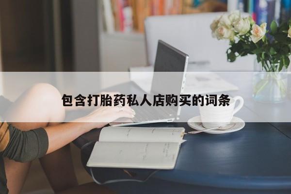 私人卖打胎药货到付款包含打胎药私人店购买的词条