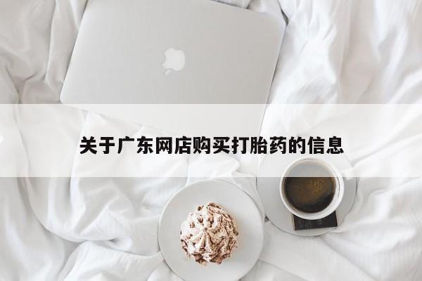 私人卖打胎药货到付款关于广东网店购买打胎药的信息