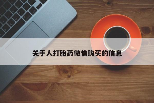 私人卖打胎药货到付款关于人打胎药微信购买的信息