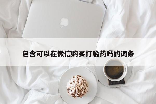 私人卖打胎药货到付款包含可以在微信购买打胎药吗的词条